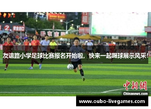 友谊路小学足球比赛报名开始啦，快来一起踢球展示风采！