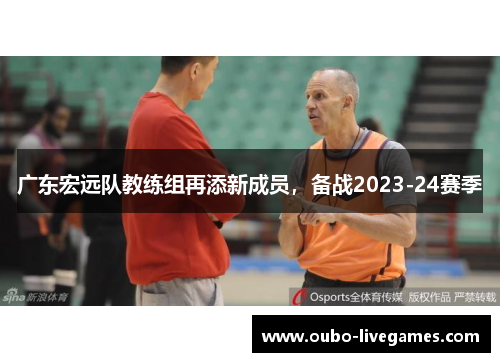 广东宏远队教练组再添新成员，备战2023-24赛季