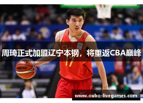 周琦正式加盟辽宁本钢，将重返CBA巅峰