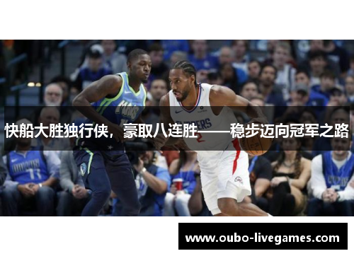 快船大胜独行侠，豪取八连胜——稳步迈向冠军之路