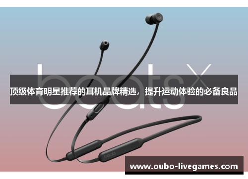 顶级体育明星推荐的耳机品牌精选，提升运动体验的必备良品