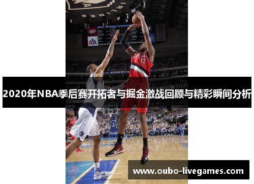 2020年NBA季后赛开拓者与掘金激战回顾与精彩瞬间分析