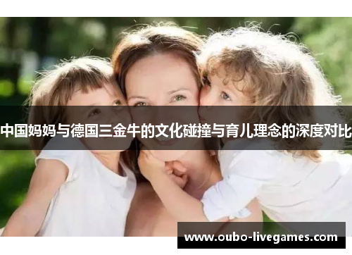 中国妈妈与德国三金牛的文化碰撞与育儿理念的深度对比