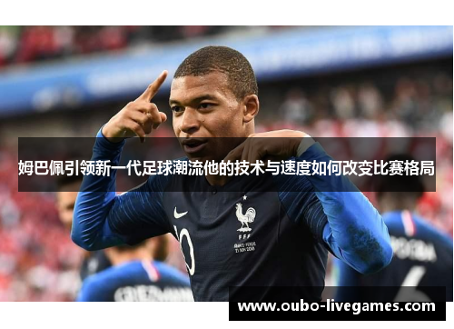 姆巴佩引领新一代足球潮流他的技术与速度如何改变比赛格局