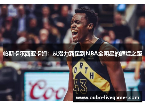 帕斯卡尔西亚卡姆：从潜力新星到NBA全明星的辉煌之路