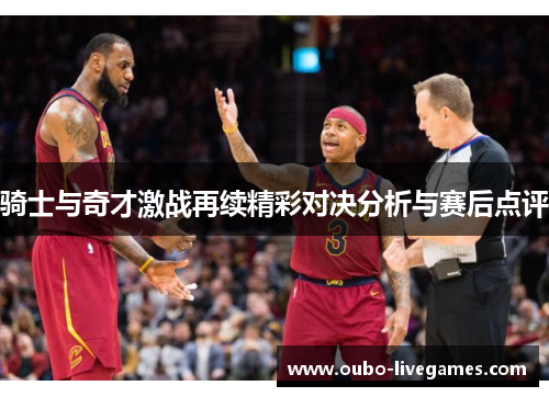 骑士与奇才激战再续精彩对决分析与赛后点评
