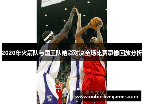 2020年火箭队与国王队精彩对决全场比赛录像回放分析