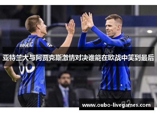 亚特兰大与阿贾克斯激情对决谁能在欧战中笑到最后