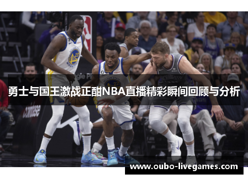 勇士与国王激战正酣NBA直播精彩瞬间回顾与分析