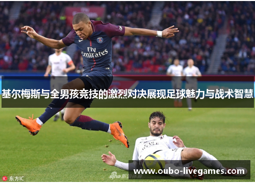 基尔梅斯与全男孩竞技的激烈对决展现足球魅力与战术智慧