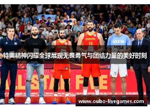 特奥精神闪耀全球展现无畏勇气与团结力量的美好时刻