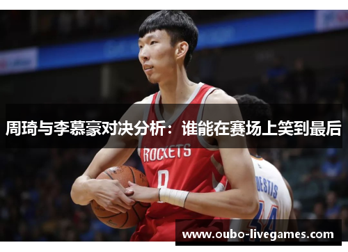 周琦与李慕豪对决分析：谁能在赛场上笑到最后
