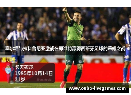 塞尔塔与拉科鲁尼亚激战在即谁将赢得西班牙足球的荣耀之战